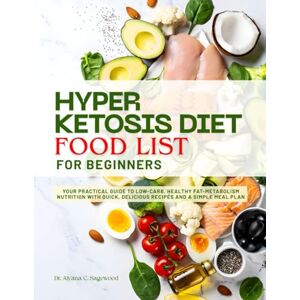 Sagewood, Dr. Aiyana C. HYPER KETOSIS DIET FOOD LIST FOR BEGINNERS: Your Practical Guide to Low-Carb, Healthy Fat-Metabolism Nutrition with Quick, Delicious Recipes and a Simple Meal Plan Sagewood, Dr. Aiyana C. HYPER KETOSIS DIET FOOD LIST FOR BEGINNERS: Your Practical Guide to Low-Carb, Healthy Fat-Metabolism Nutrition with Quick, Delicious Recipes and a Simple Meal Plan