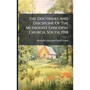The Doctrines And Discipline Of The Methodist Episcopal Church, South, 1918 The Doctrines And Discipline Of The Methodist Episcopal Church, South, 1918