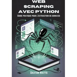 Watts, Daxton Web Scraping avec Python: Guide pratique pour l'extraction de données Watts, Daxton Web Scraping avec Python: Guide pratique pour l'extraction de données