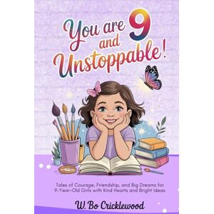 Cricklewood, W. Bo You are 9 and Unstoppable: Tales of Courage, Friendship, and Big Dreams for 9-Year-Old Girls with Kind Hearts and Bright Ideas Cricklewood, W. Bo You are 9 and Unstoppable: Tales of Courage, Friendship, and Big Dreams for 9-Year-Old Girls with Kind Hearts and Bright Ideas