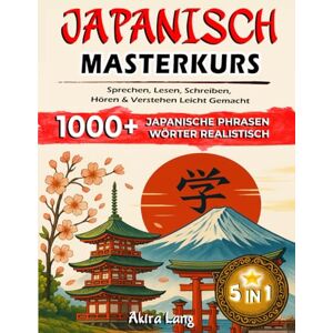 Lang, Akira JAPANISCH 5-IN-1 MASTERKURS: SPRECHEN, LESEN, SCHREIBEN, HÖREN & VERSTEHEN LEICHT GEMACHT: Der einfache Weg zur japanischen Sprache – In nur 15 Minuten täglich zum Erfolg Lang, Akira JAPANISCH 5-IN-1 MASTERKURS: SPRECHEN, LESEN, SCHREIBEN, HÖREN & VERSTEHEN LEICHT GEMACHT: Der einfache Weg zur japanischen Sprache – In nur 15 Minuten täglich zum Erfolg