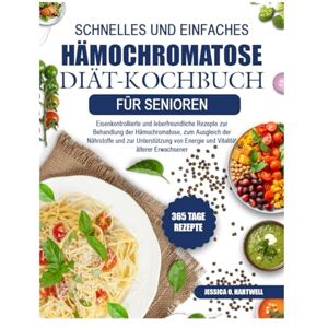 O. HARTWELL, JESSICA SCHNELLES UND EINFACHES HÄMOCHROMATOSE-DIÄT-KOCHBUCH FÜR SENIOREN: Eisenkontrollierte und leberfreundliche Rezepte zur Behandlung der Hämochromatose, ... und zur Unterstützung von Energie und O. HARTWELL, JESSICA SCHNELLES UND EINFACHES HÄMOCHROMATOSE-DIÄT-KOCHBUCH FÜR SENIOREN: Eisenkontrollierte und leberfreundliche Rezepte zur Behandlung der Hämochromatose, ... und zur Unterstützung von Energie und