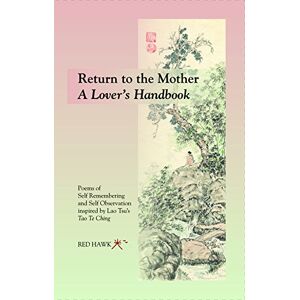 Hohm Press RETURN TO THE MOTHER ~ A Lover’s Handbook: Poems of Self Remembering and Self Observation Inspired by Lao Tsu’s Tao Te Ching Hohm Press RETURN TO THE MOTHER ~ A Lover’s Handbook: Poems of Self Remembering and Self Observation Inspired by Lao Tsu’s Tao Te Ching