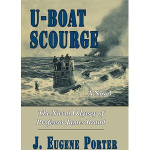 Porter, J. Eugene U-Boat Scourge: The Naval Odyssey of Professor James Brand: 1 Porter, J. Eugene U-Boat Scourge: The Naval Odyssey of Professor James Brand: 1