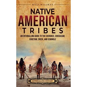 Wellman, Billy Native American Tribes: An Enthralling Guide to the Cherokee, Chickasaw, Choctaw, Creek, and Seminole Wellman, Billy Native American Tribes: An Enthralling Guide to the Cherokee, Chickasaw, Choctaw, Creek, and Seminole