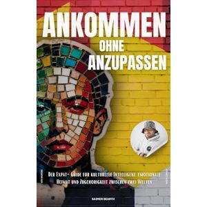 BEARTH, SAIMEN Ankommen ohne Anzupassen: Der Expat-Guide für kulturelle Intelligenz, emotionale Heimat und Zugehörigkeit zwischen zwei Welten BEARTH, SAIMEN Ankommen ohne Anzupassen: Der Expat-Guide für kulturelle Intelligenz, emotionale Heimat und Zugehörigkeit zwischen zwei Welten