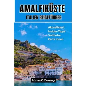 Downey, Adrian C. AMALFIKÜSTE ITALIEN REISEFÜHRER: Neapel-Touristenhandbuch zum Mittelmeerparadies, italienisch-europäischer Plan, Insidertipps, versteckte Juwelen, Top-Wanderwege, Capri, Positano und in Farbe Downey, Adrian C. AMALFIKÜSTE ITALIEN REISEFÜHRER: Neapel-Touristenhandbuch zum Mittelmeerparadies, italienisch-europäischer Plan, Insidertipps, versteckte Juwelen, Top-Wanderwege, Capri, Positano und in Farbe