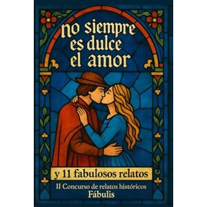 Egea Mompeán, Isabel NO SIEMPRE ES DULCE EL AMOR: y 11 fabulosos relatos. II Concurso de relatos históricos Fábulis Egea Mompeán, Isabel NO SIEMPRE ES DULCE EL AMOR: y 11 fabulosos relatos. II Concurso de relatos históricos Fábulis