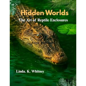 WHITNEY, LINDA . .K. HIDDEN WORLDS THE ART OF REPTILE ENCLOSURES WHITNEY, LINDA . .K. HIDDEN WORLDS THE ART OF REPTILE ENCLOSURES