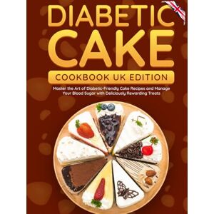 Gallagher, Maisie Diabetic Cake Cookbook UK Edition: Master the Art of Diabetic-Friendly Cake Recipes and Manage Your Blood Sugar with Deliciously Rewarding Treats Gallagher, Maisie Diabetic Cake Cookbook UK Edition: Master the Art of Diabetic-Friendly Cake Recipes and Manage Your Blood Sugar with Deliciously Rewarding Treats
