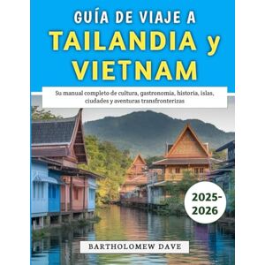 Dave, Bartholomew Guía De Viaje A Tailandia y Vietnam 2025-2026: Su manual completo de cultura, gastronomía, historia, islas, ciudades y aventuras transfronterizas Dave, Bartholomew Guía De Viaje A Tailandia y Vietnam 2025-2026: Su manual completo de cultura, gastronomía, historia, islas, ciudades y aventuras transfronterizas