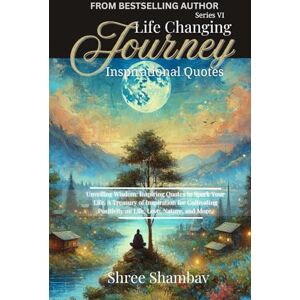 Shambav, Shree Life Changing Journey: Inspirational Quotes Series VI Shambav, Shree Life Changing Journey: Inspirational Quotes Series VI