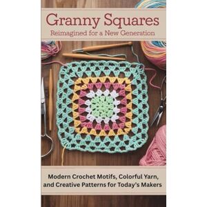 Suniga Van Cise, Leif Christian Granny Squares Reimagined for a New Generation: Modern Crochet Motifs, Colorful Yarn, and Creative Patterns for Today’s Makers Suniga Van Cise, Leif Christian Granny Squares Reimagined for a New Generation: Modern Crochet Motifs, Colorful Yarn, and Creative Patterns for Today’s Makers