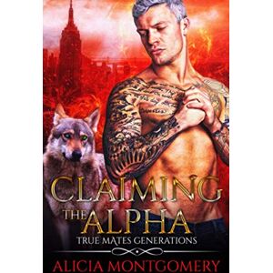 Montgomery, Alicia Claiming the Alpha: True Mates Generations Book 2 Montgomery, Alicia Claiming the Alpha: True Mates Generations Book 2