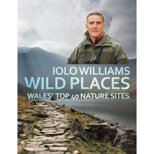 Iolo Williams Wild Places: Wales Top 40 Nature Sites Iolo Williams Wild Places: Wales Top 40 Nature Sites