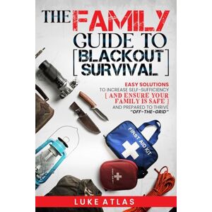 Atlas, Luke The Family Guide to Blackout Survival: Easy Solutions to Increase Self-Sufficiency and Ensure Your Family is Safe and Prepared to Thrive Off-the-Grid Atlas, Luke The Family Guide to Blackout Survival: Easy Solutions to Increase Self-Sufficiency and Ensure Your Family is Safe and Prepared to Thrive Off-the-Grid