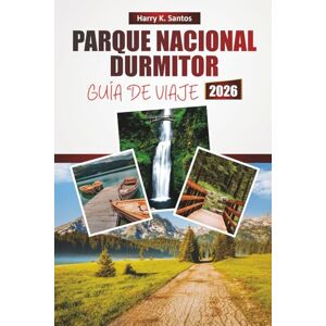 Santos, Harry K. PARQUE NACIONAL DURMITOR GUÍA DE VIAJE 2026: Descubra vistas panorámicas, las principales atracciones, rutas de senderismo, cocina local y aventuras al aire libre en Montenegro Santos, Harry K. PARQUE NACIONAL DURMITOR GUÍA DE VIAJE 2026: Descubra vistas panorámicas, las principales atracciones, rutas de senderismo, cocina local y aventuras al aire libre en Montenegro