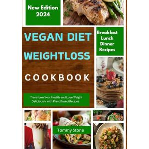 Stone, Tommy Vegan Diet Weight Loss Cookbook: Transform Your Health and Lose Weight Deliciously with Plant Based Recipes Stone, Tommy Vegan Diet Weight Loss Cookbook: Transform Your Health and Lose Weight Deliciously with Plant Based Recipes