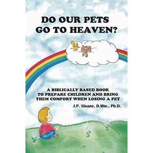 Sloane Ph.D., J.P. Do Our Pets Go to Heaven?: A Biblically Based Book to Prepare Children and Bring Them Comfort When Losing a Pet. Sloane Ph.D., J.P. Do Our Pets Go to Heaven?: A Biblically Based Book to Prepare Children and Bring Them Comfort When Losing a Pet.