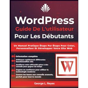 Reyes, George L. Wordpress Guide De L'utilisateur Pour Les Débutants: Un Manuel Pratique Étape Par Étape Pour Créer, Personnaliser Et Développer Votre Site Web Reyes, George L. Wordpress Guide De L'utilisateur Pour Les Débutants: Un Manuel Pratique Étape Par Étape Pour Créer, Personnaliser Et Développer Votre Site Web