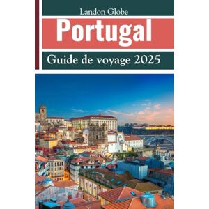 Globe, Landon Portugal Guide de voyage 2025: Itinéraires détaillés Voyagez comme un local Conseils d'initiés Explorez Porto, Lisbonne, l'Algarve, le Minho et bien plus encore Globe, Landon Portugal Guide de voyage 2025: Itinéraires détaillés Voyagez comme un local Conseils d'initiés Explorez Porto, Lisbonne, l'Algarve, le Minho et bien plus encore