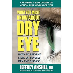 Jeffrey Anshel What You Must Know About Dry Eye: How to Prevent, Stop, or Reverse Dry Eye Syndrome Jeffrey Anshel What You Must Know About Dry Eye: How to Prevent, Stop, or Reverse Dry Eye Syndrome