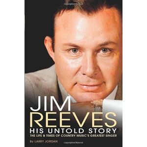 Jordan, Larry Jim Reeves: His Untold Story Jordan, Larry Jim Reeves: His Untold Story