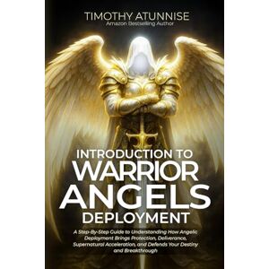 Atunnise, Timothy Introduction to Warrior Angels Deployment: A Step-By-Step Guide To Understanding How Angelic Deployment Brings Protection, Deliverance, Supernatural ... and Breakthrough: 1 (Commanding Your Angels) Atunnise, Timothy Introduction to Warrior Angels Deployment: A Step-By-Step Guide To Understanding How Angelic Deployment Brings Protection, Deliverance, Supernatural ... and Breakthrough: 1 (Commanding Your Angels)