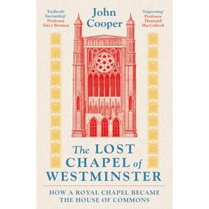 Cooper, John The Lost Chapel of Westminster: How a Royal Chapel Became the House of Commons Cooper, John The Lost Chapel of Westminster: How a Royal Chapel Became the House of Commons