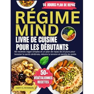 PETERSON, HARRY S. Régime MIND Livre De Cuisine Pour Les Débutants: 60 recettes vegan simples et un plan de repas de 14 jours pour booster la santé cérébrale, réduire la tension et perdre du poids PETERSON, HARRY S. Régime MIND Livre De Cuisine Pour Les Débutants: 60 recettes vegan simples et un plan de repas de 14 jours pour booster la santé cérébrale, réduire la tension et perdre du poids