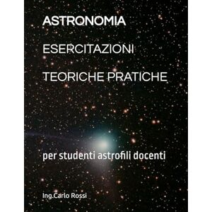 Rossi, Ing.Carlo ASTRONOMIA ESERCITAZIONI TEORICHE PRATICHE: per studenti astrofili docenti (Collana tecnico scientifica "J. C. Maxwell G. Galilei") Rossi, Ing.Carlo ASTRONOMIA ESERCITAZIONI TEORICHE PRATICHE: per studenti astrofili docenti (Collana tecnico scientifica "J. C. Maxwell G. Galilei")