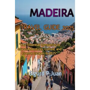 Juan, Sigurd Peter MADEIRA TRAVEL GUIDE 2025 Juan, Sigurd Peter MADEIRA TRAVEL GUIDE 2025