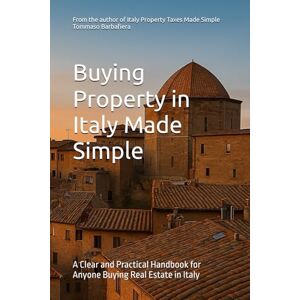 Barbafiera, Dott Tommaso Buying Property in Italy Made Simple: A Clear and Practical Handbook for Anyone Buying Real Estate in Italy Barbafiera, Dott Tommaso Buying Property in Italy Made Simple: A Clear and Practical Handbook for Anyone Buying Real Estate in Italy