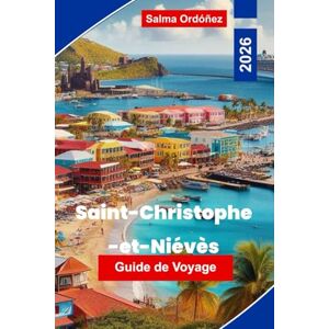 Ordóñez, Salma Saint-Christophe-et-Niévès Guide de voyage 2026: Découvrez des plages tropicales, la culture insulaire, les chemins de fer pittoresques, les aventures ... pour votre escapade dans les Caraïbes Ordóñez, Salma Saint-Christophe-et-Niévès Guide de voyage 2026: Découvrez des plages tropicales, la culture insulaire, les chemins de fer pittoresques, les aventures ... pour votre escapade dans les Caraïbes