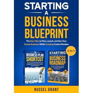 Grant, Russel Starting A Business Blueprint: The New Way to Plan, Launch, and Run Your Dream Business While Avoiding Costly Mistakes (2-in-1) Grant, Russel Starting A Business Blueprint: The New Way to Plan, Launch, and Run Your Dream Business While Avoiding Costly Mistakes (2-in-1)