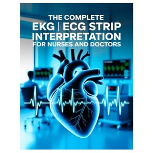 Moore, Dr Roli The Complete EKG ECG Strip Interpretation For Nurses and Doctors: A Comprehensive Study Guide to Understanding and Analyzing EKG/ECG Strips for Accurate Patient Care Moore, Dr Roli The Complete EKG ECG Strip Interpretation For Nurses and Doctors: A Comprehensive Study Guide to Understanding and Analyzing EKG/ECG Strips for Accurate Patient Care