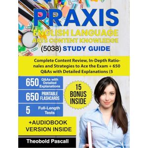 Pascall, Theobold Praxis English Language Arts Content Knowledge (5038) Study Guide: Complete Review, In-Depth Rationales and Strategies to Ace the Exam + 650 Q&As with Detailed Explanations (5 Full-Length Tests) Pascall, Theobold Praxis English Language Arts Content Knowledge (5038) Study Guide: Complete Review, In-Depth Rationales and Strategies to Ace the Exam + 650 Q&As with Detailed Explanations (5 Full-Length Tests)