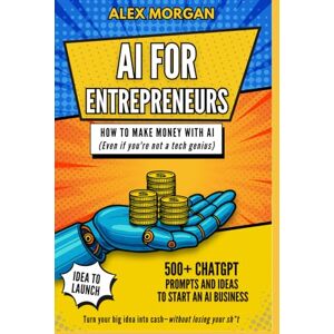 Morgan, Alex AI for Entrepreneurs: How to Make Money with AI (even if you're not a tech genius) Morgan, Alex AI for Entrepreneurs: How to Make Money with AI (even if you're not a tech genius)