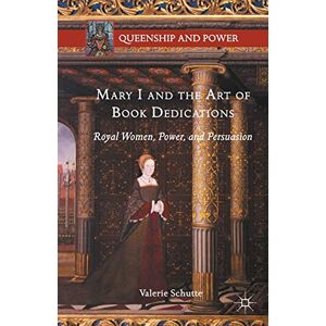 Schutte, Valerie Mary I and the Art of Book Dedications: Royal Women, Power, and Persuasion (Queenship and Power) Schutte, Valerie Mary I and the Art of Book Dedications: Royal Women, Power, and Persuasion (Queenship and Power)