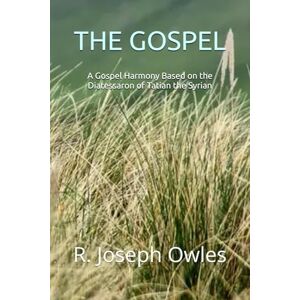 Owles, R. Joseph THE GOSPEL: A Gospel Harmony Based on the Diatessaron of Tatian the Syrian: 2 (Ancient Christian Texts Series) Owles, R. Joseph THE GOSPEL: A Gospel Harmony Based on the Diatessaron of Tatian the Syrian: 2 (Ancient Christian Texts Series)