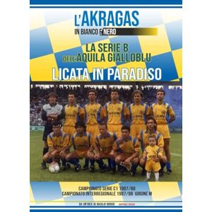 BORGO, BASILIO LICATA IN PARADISO: La serie B dell'Aquila Gialloblù: stagione 1987/88 (L'AKRAGAS IN BIANCO E NERO) BORGO, BASILIO LICATA IN PARADISO: La serie B dell'Aquila Gialloblù: stagione 1987/88 (L'AKRAGAS IN BIANCO E NERO)