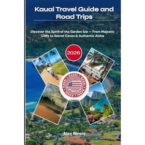 Rivers, Alex Kauai Travel Guide and Road Trips 2026: Discover the Spirit of the Garden Isle — From Majestic Cliffs to Secret Coves & Authentic Aloha Rivers, Alex Kauai Travel Guide and Road Trips 2026: Discover the Spirit of the Garden Isle — From Majestic Cliffs to Secret Coves & Authentic Aloha