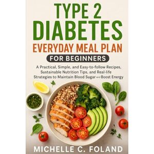 FOLAND, MICHELLE C. TYPE 2 DIABETES EVERYDAY MEAL PLAN FOR BEGINNERS: A Practical, Simple, and Easy-to-follow 30-Day Guide to Diabetes-Friendly Recipes, Sustainable ... to Manage Blood Sugar and Boost Energy FOLAND, MICHELLE C. TYPE 2 DIABETES EVERYDAY MEAL PLAN FOR BEGINNERS: A Practical, Simple, and Easy-to-follow 30-Day Guide to Diabetes-Friendly Recipes, Sustainable ... to Manage Blood Sugar and Boost Energy