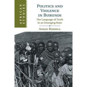 Russell, Aidan Politics and Violence in Burundi: The Language of Truth in an Emerging State: 145 (African Studies, Series Number 145) Russell, Aidan Politics and Violence in Burundi: The Language of Truth in an Emerging State: 145 (African Studies, Series Number 145)