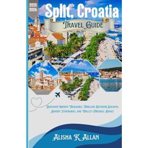 Allan, Alisha K. Split, Croatia Travel Guide 2025-2026: Discover Hidden Treasures, Thrilling Outdoor Escapes, Expert Itineraries, and Wallet-Friendly Advice Allan, Alisha K. Split, Croatia Travel Guide 2025-2026: Discover Hidden Treasures, Thrilling Outdoor Escapes, Expert Itineraries, and Wallet-Friendly Advice