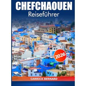 Bernard, Garrick Chefchaouen Reiseführer 2026: Entdecken Sie die Blaue Stadt Marokkos, versteckte Schätze, Kultur, malerische Aussichten, Küche, Sehenswürdigkeiten und Abenteuer Bernard, Garrick Chefchaouen Reiseführer 2026: Entdecken Sie die Blaue Stadt Marokkos, versteckte Schätze, Kultur, malerische Aussichten, Küche, Sehenswürdigkeiten und Abenteuer