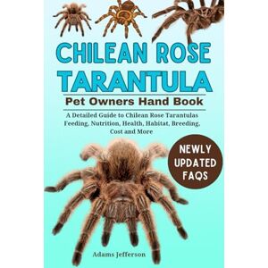Jefferson, Adams CHILEAN ROSE TARANTULA: A Detailed Guide to Chilean Rose Tarantulas Feeding, Nutrition, Health, Habitat, Breeding, Cost and More Jefferson, Adams CHILEAN ROSE TARANTULA: A Detailed Guide to Chilean Rose Tarantulas Feeding, Nutrition, Health, Habitat, Breeding, Cost and More