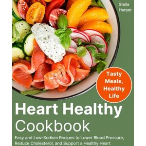 Harper, Stella Heart Healthy Cookbook: Easy and Low-Sodium Recipes to Lower Blood Pressure, Reduce Cholesterol, and Support a Healthy Heart Harper, Stella Heart Healthy Cookbook: Easy and Low-Sodium Recipes to Lower Blood Pressure, Reduce Cholesterol, and Support a Healthy Heart