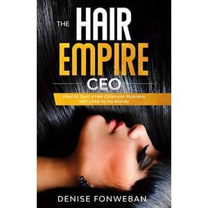 Fonweban, Denise THE HAIR EMPIRE CEO: How to Start a Hair Extension Business with Little to No Money Fonweban, Denise THE HAIR EMPIRE CEO: How to Start a Hair Extension Business with Little to No Money