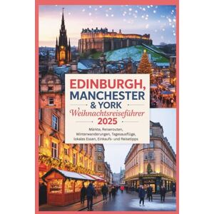 Gage, Carolyn J. Edinburgh, Manchester & York Weihnachtsreiseführer 2025: Märkte, Reiserouten, Winterwanderungen, Tagesausflüge, lokales Essen, Einkaufs- und Reisetipps Gage, Carolyn J. Edinburgh, Manchester & York Weihnachtsreiseführer 2025: Märkte, Reiserouten, Winterwanderungen, Tagesausflüge, lokales Essen, Einkaufs- und Reisetipps